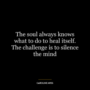 The soul always knows what to do to heal itself. The challenge is to silence the mind