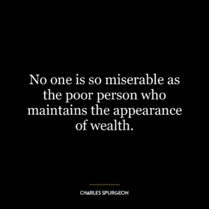 No one is so miserable as the poor person who maintains the appearance of wealth.