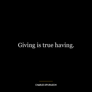 Giving is true having.