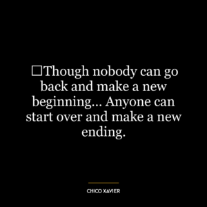 ‎Though nobody can go back and make a new beginning… Anyone can start over and make a new ending.