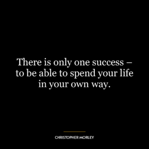 There is only one success – to be able to spend your life in your own way.