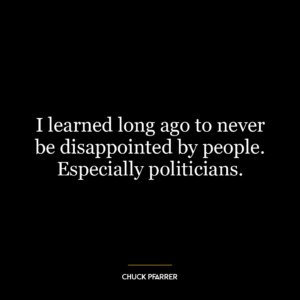 I learned long ago to never be disappointed by people. Especially politicians.