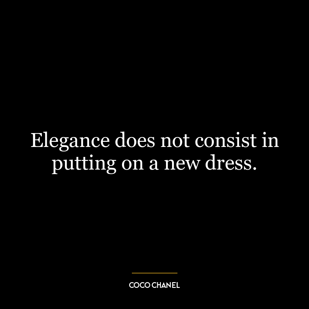 Elegance does not consist in putting on a new dress.