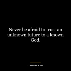 Never be afraid to trust an unknown future to a known God.