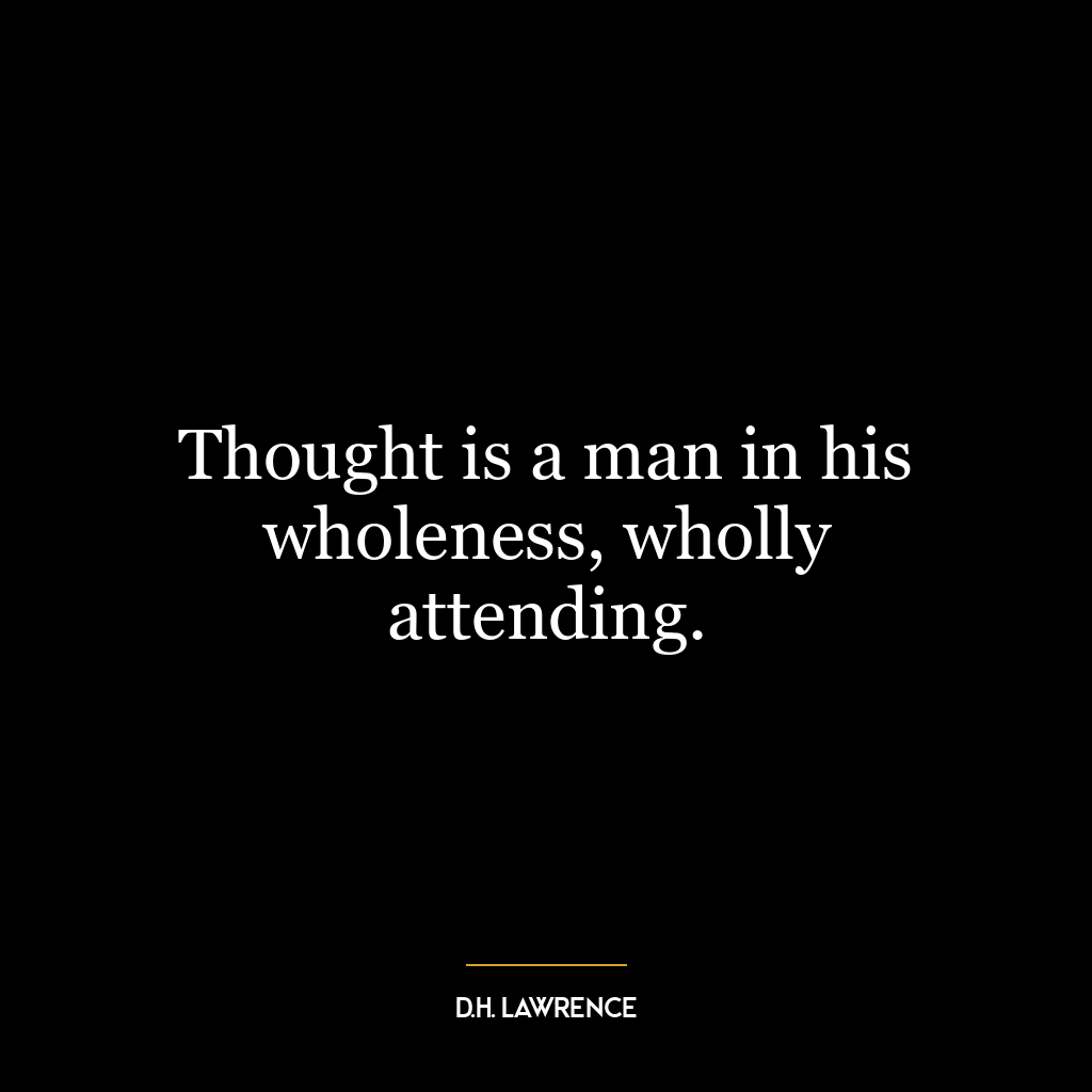 Thought is a man in his wholeness, wholly attending.