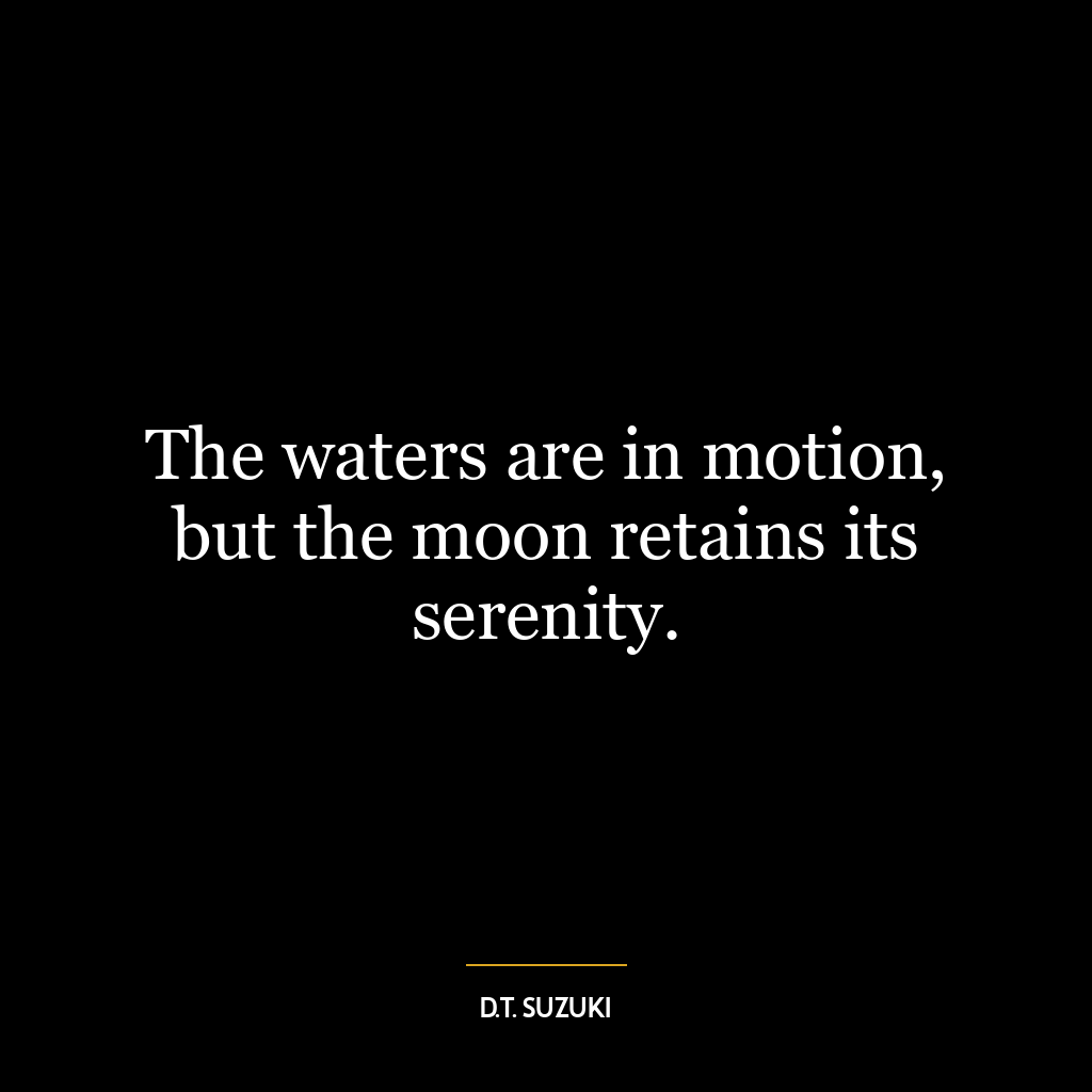 The waters are in motion, but the moon retains its serenity.