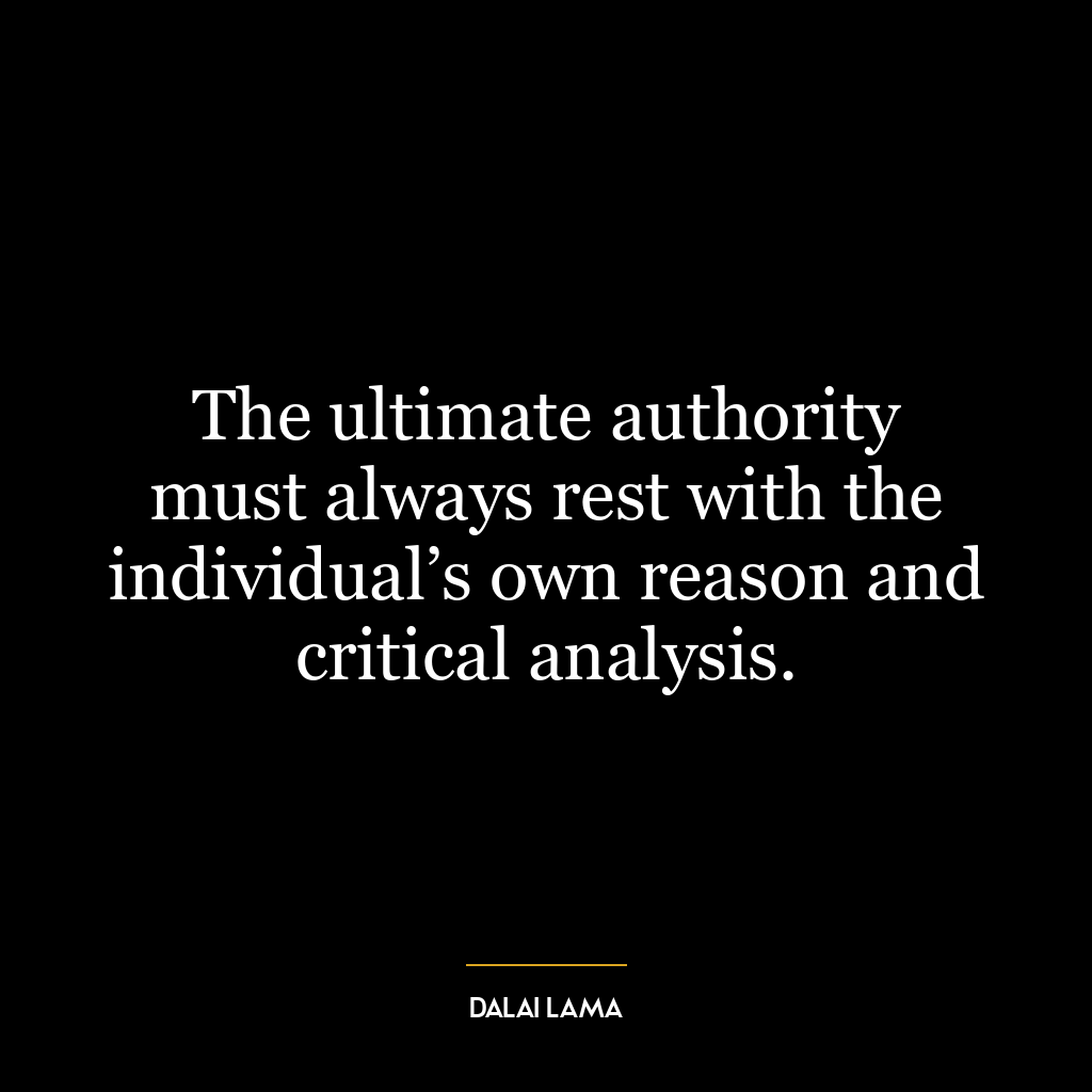 The ultimate authority must always rest with the individual’s own reason and critical analysis.