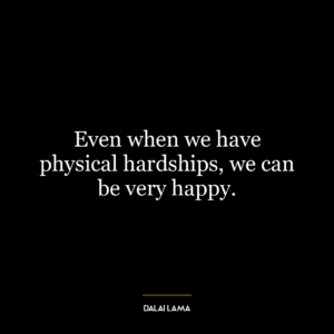 Even when we have physical hardships, we can be very happy.