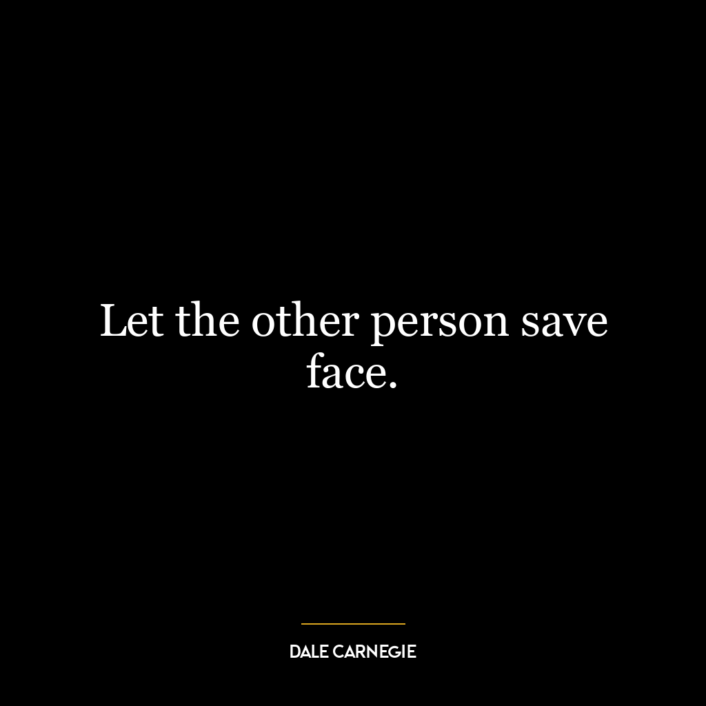 Let the other person save face.