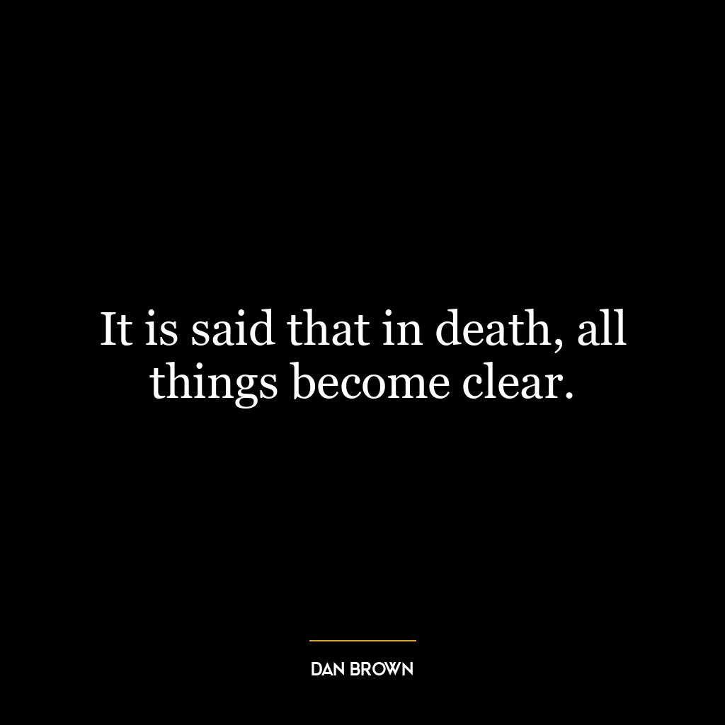 It is said that in death, all things become clear.