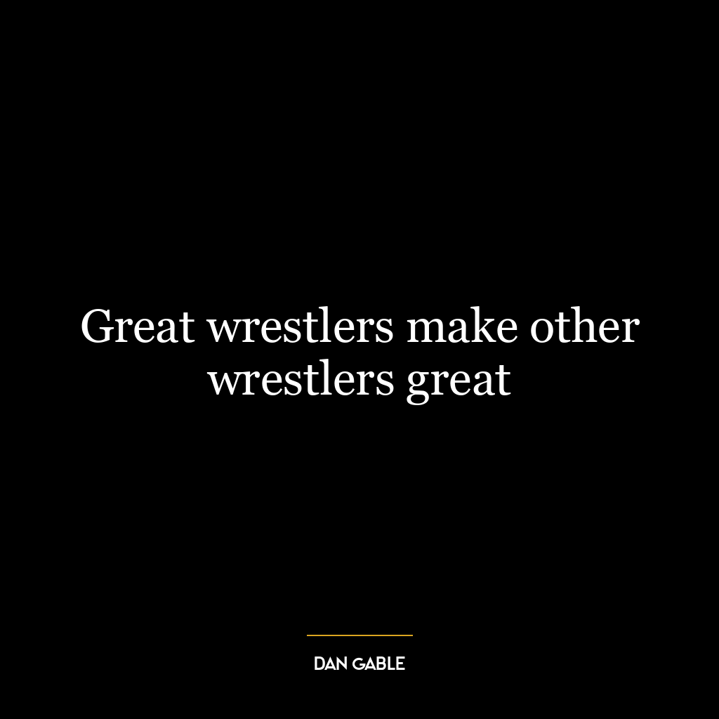 Great wrestlers make other wrestlers great