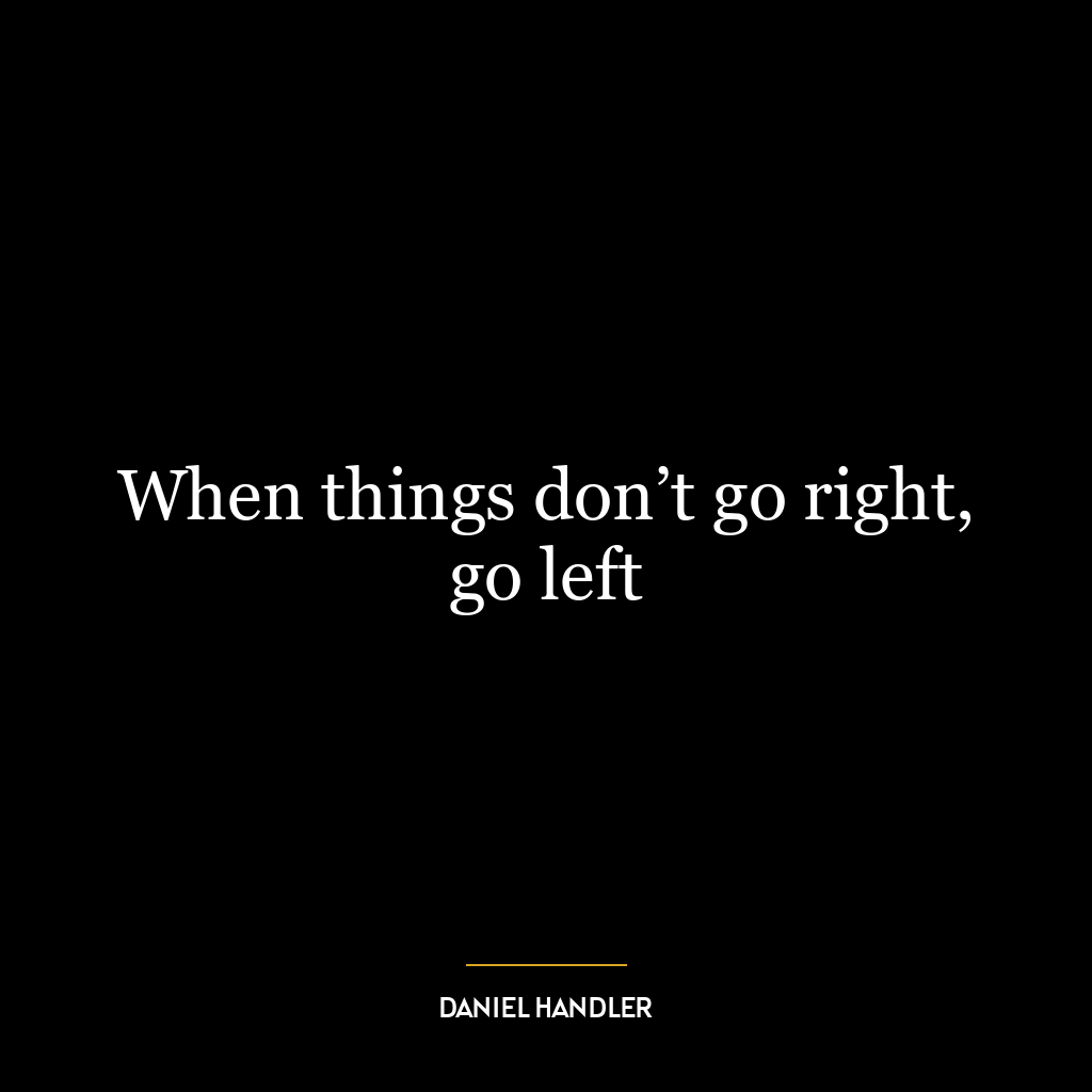 When things don’t go right, go left