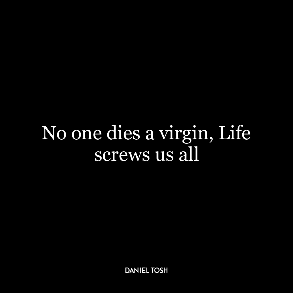 No one dies a virgin, Life screws us all