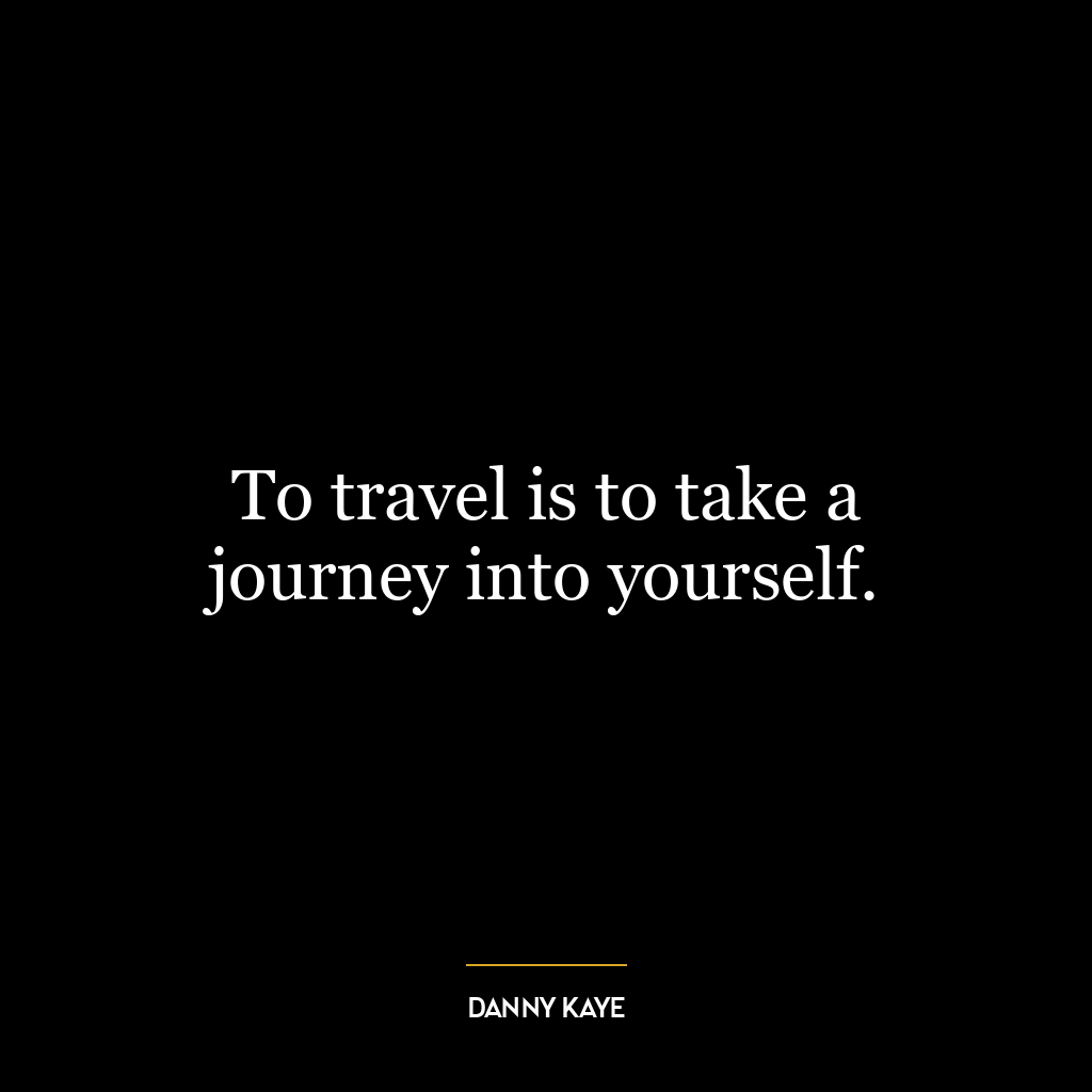 To travel is to take a journey into yourself.