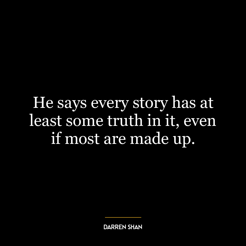 He says every story has at least some truth in it, even if most are made up.