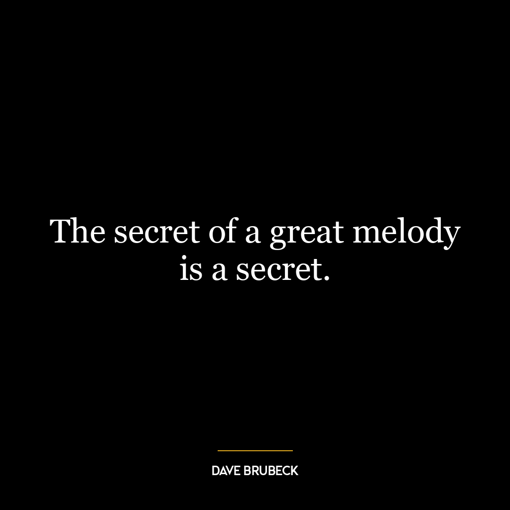 The secret of a great melody is a secret.