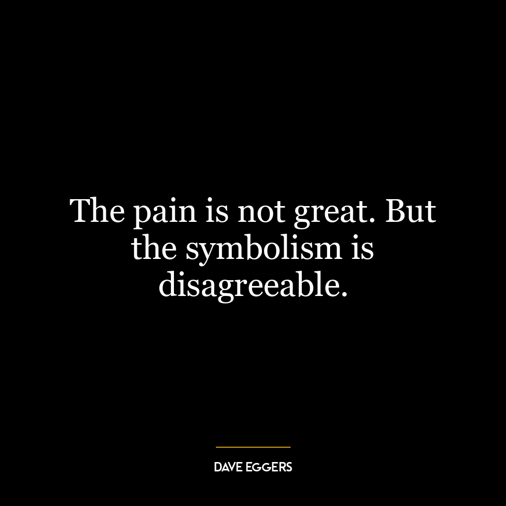 The pain is not great. But the symbolism is disagreeable.