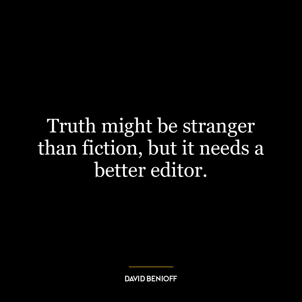 Truth might be stranger than fiction, but it needs a better editor.