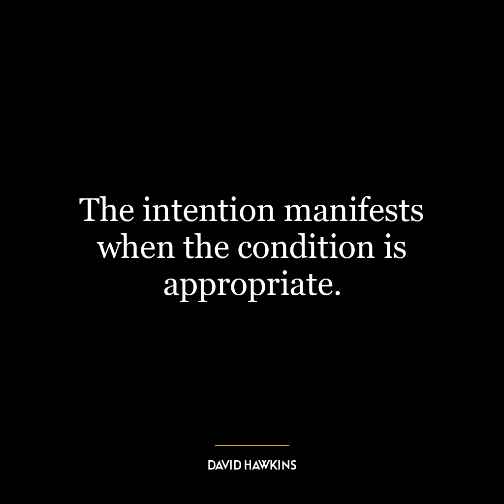 The intention manifests when the condition is appropriate.