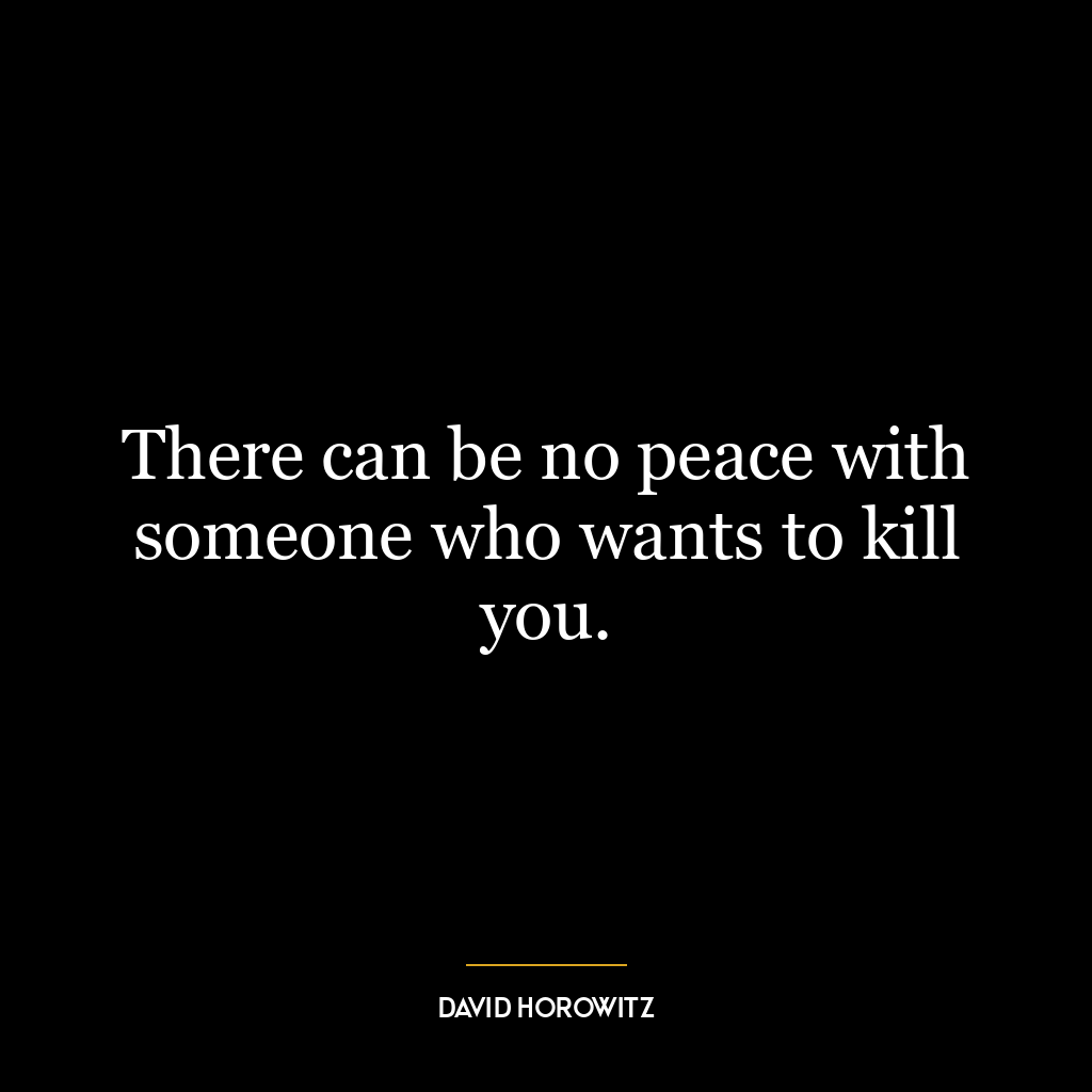 There can be no peace with someone who wants to kill you.