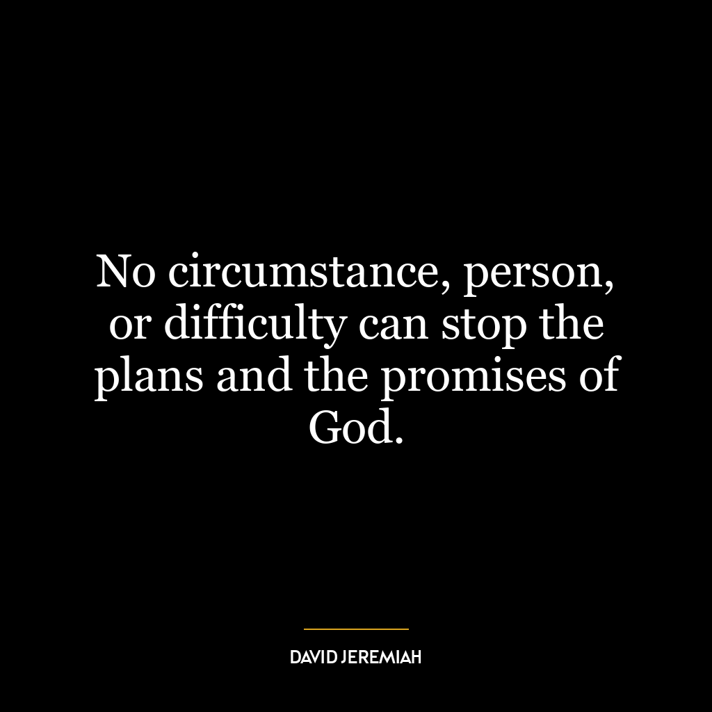 No circumstance, person, or difficulty can stop the plans and the promises of God.