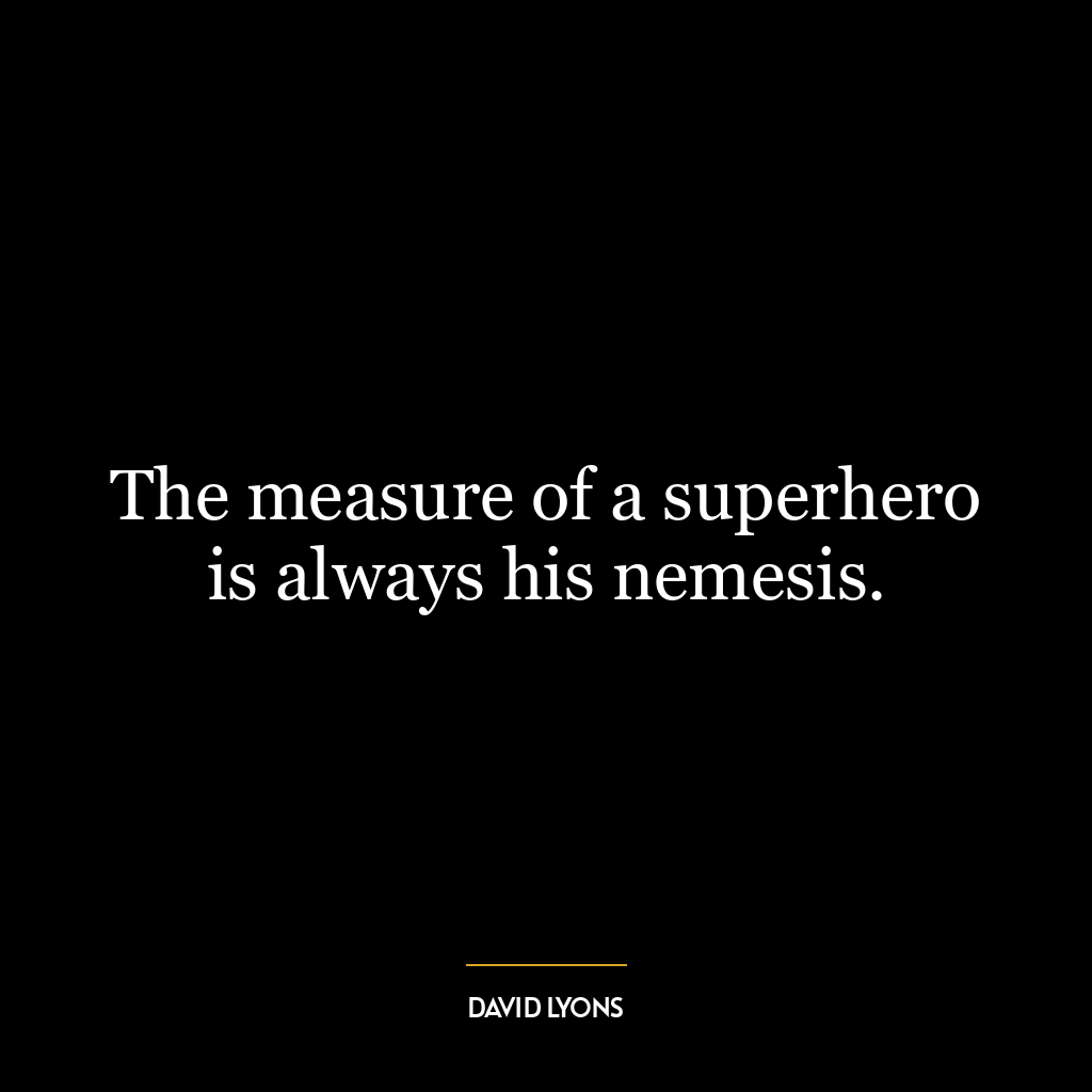 The measure of a superhero is always his nemesis.