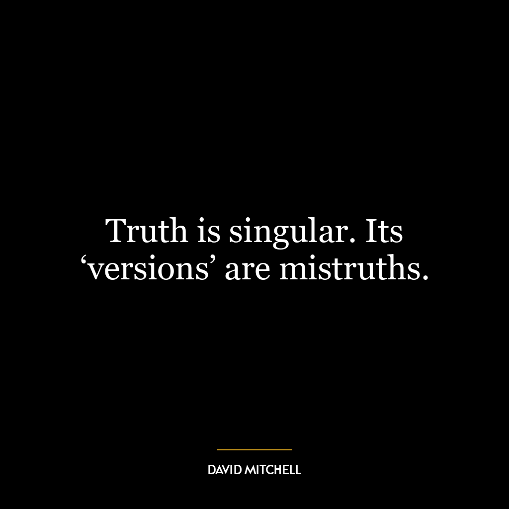 Truth is singular. Its ‘versions’ are mistruths.