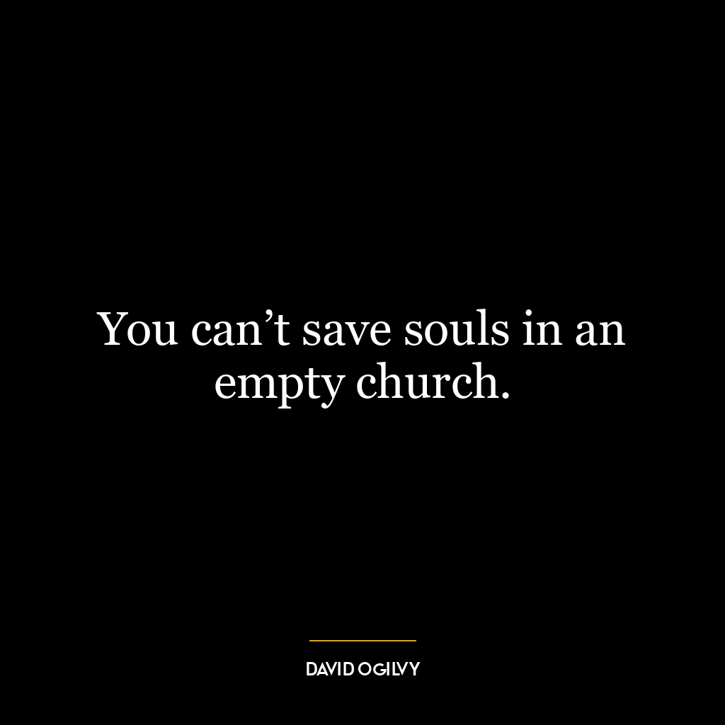 You can’t save souls in an empty church.