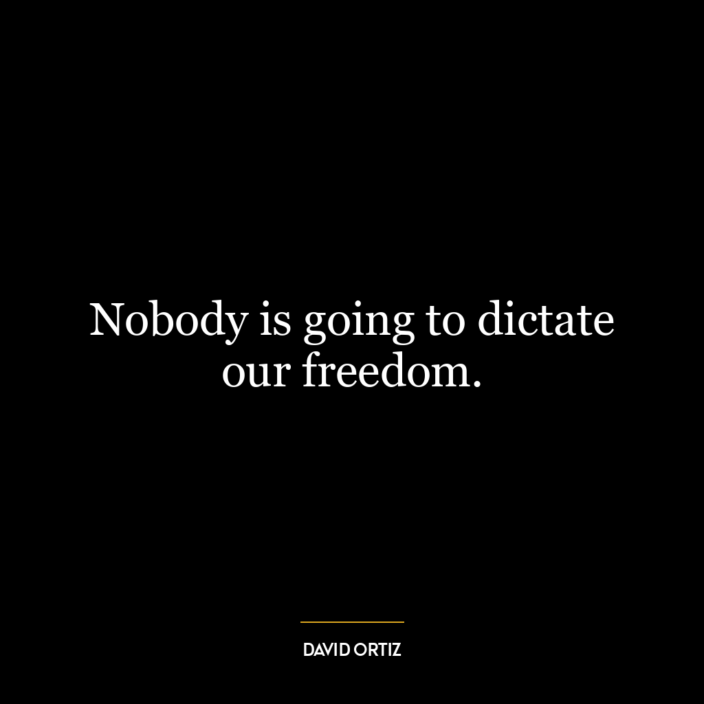 Nobody is going to dictate our freedom.