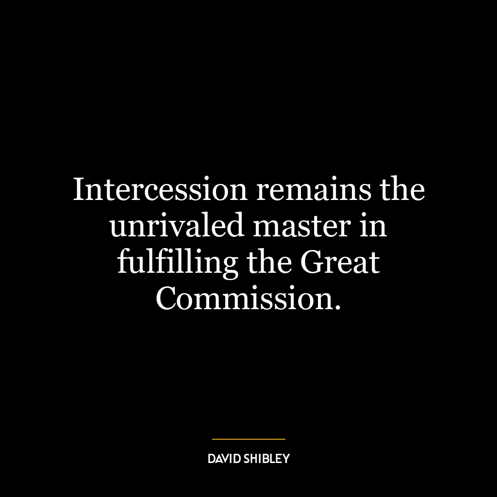 Intercession remains the unrivaled master in fulfilling the Great Commission.