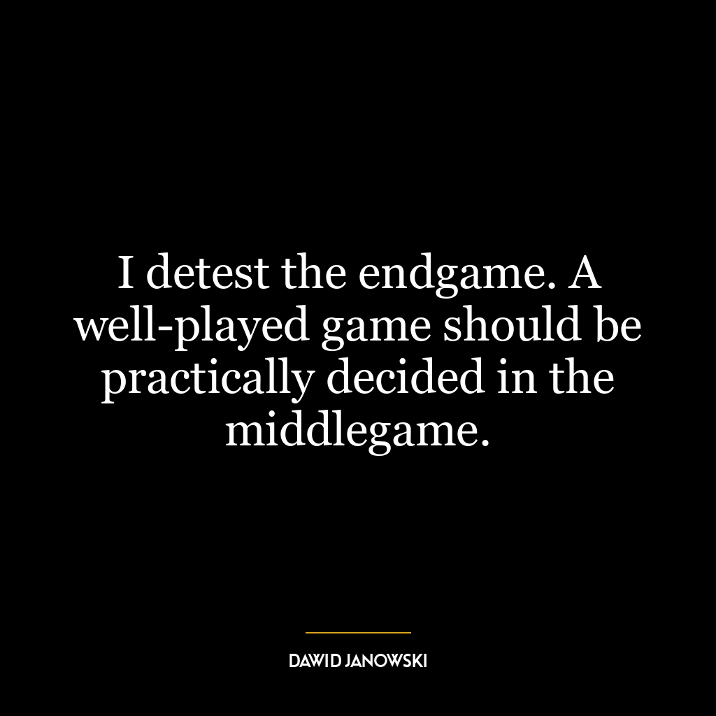 I detest the endgame. A well-played game should be practically decided in the middlegame.