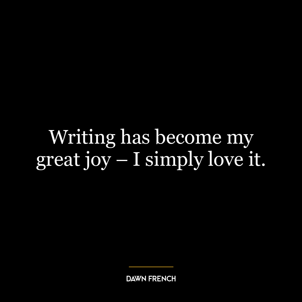 Writing has become my great joy – I simply love it.