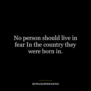 No person should live in fear In the country they were born in.