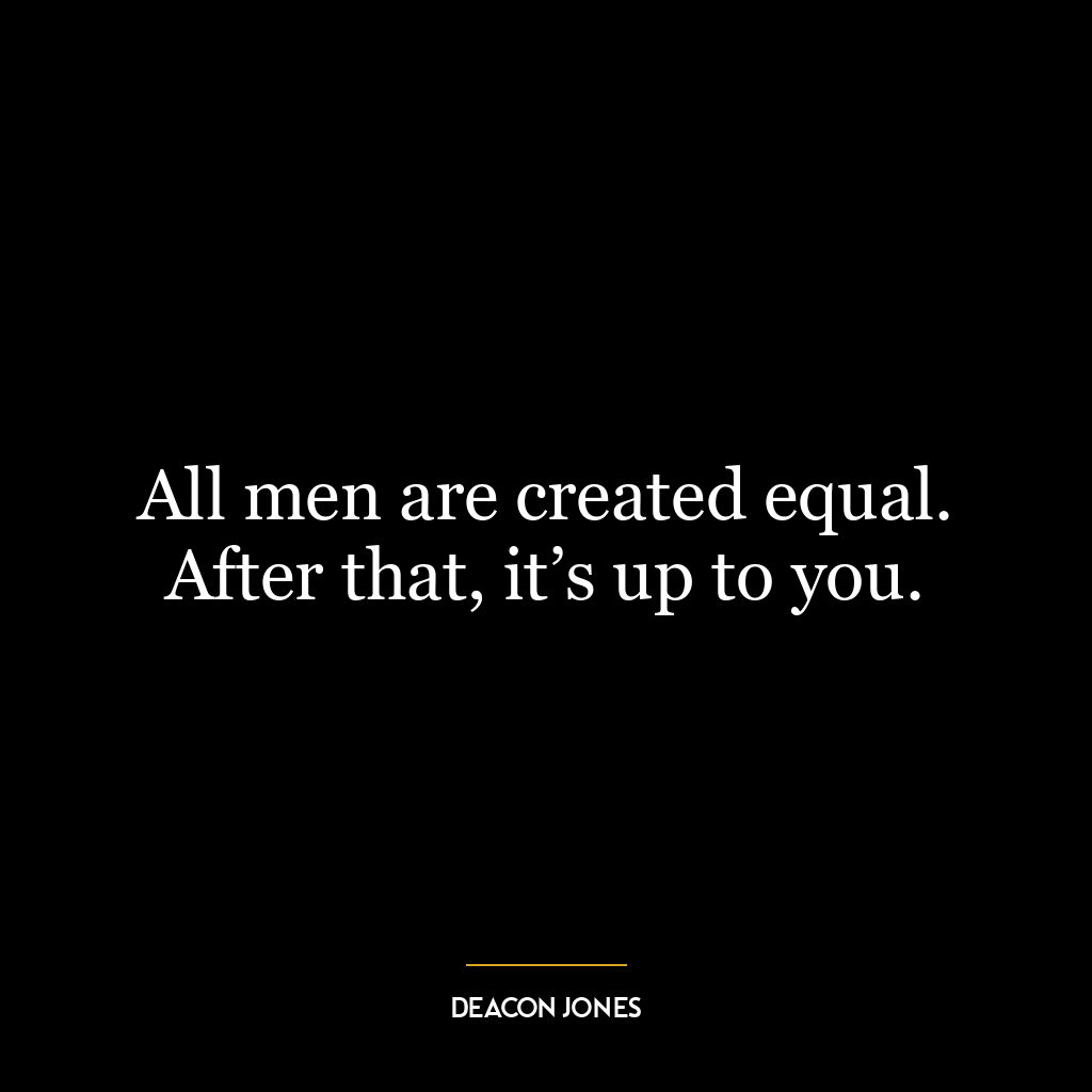 All men are created equal. After that, it’s up to you.