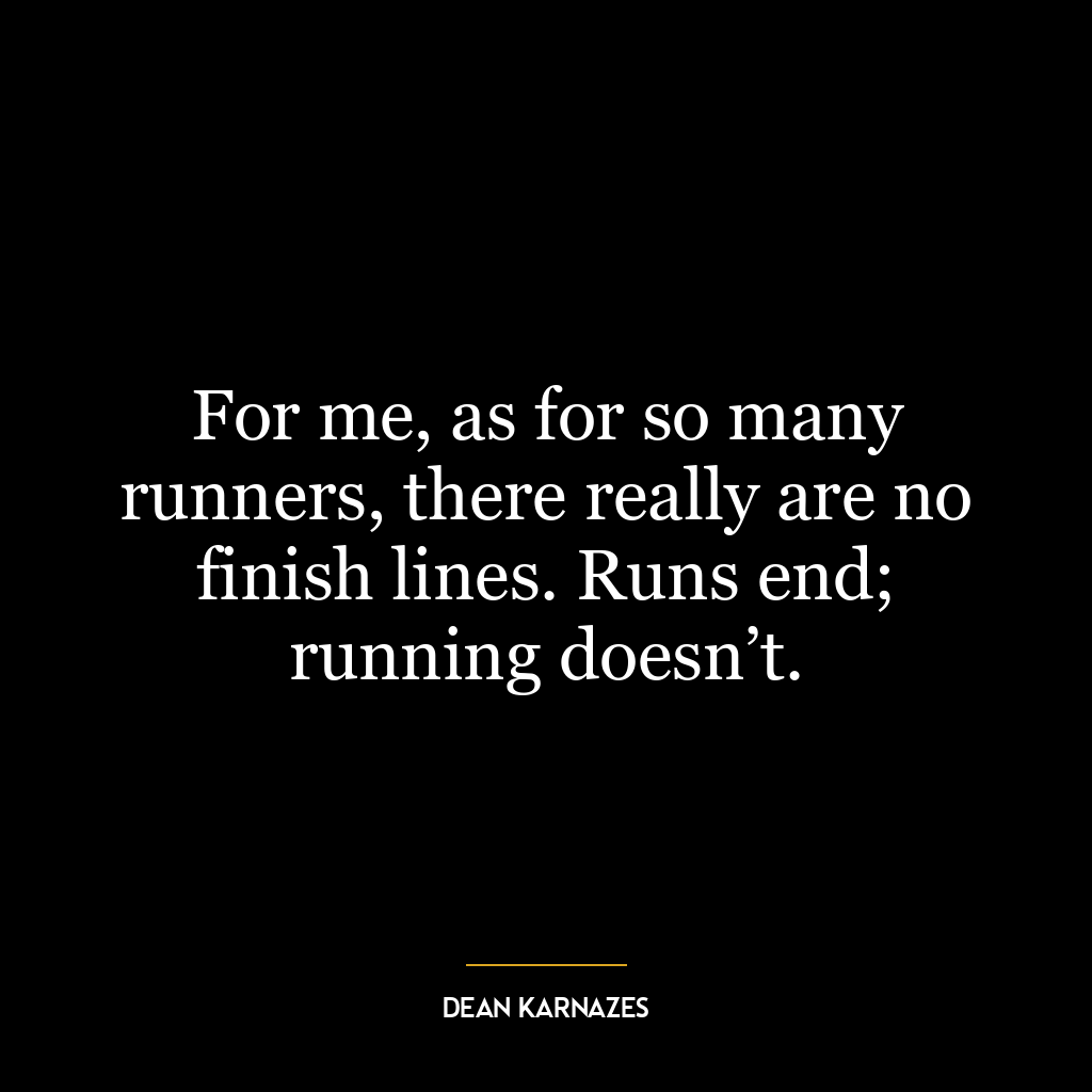 For me, as for so many runners, there really are no finish lines. Runs end; running doesn’t.