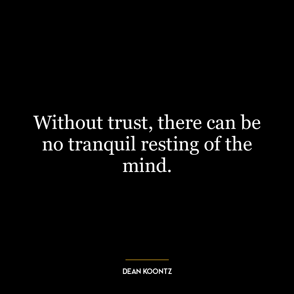 Without trust, there can be no tranquil resting of the mind.