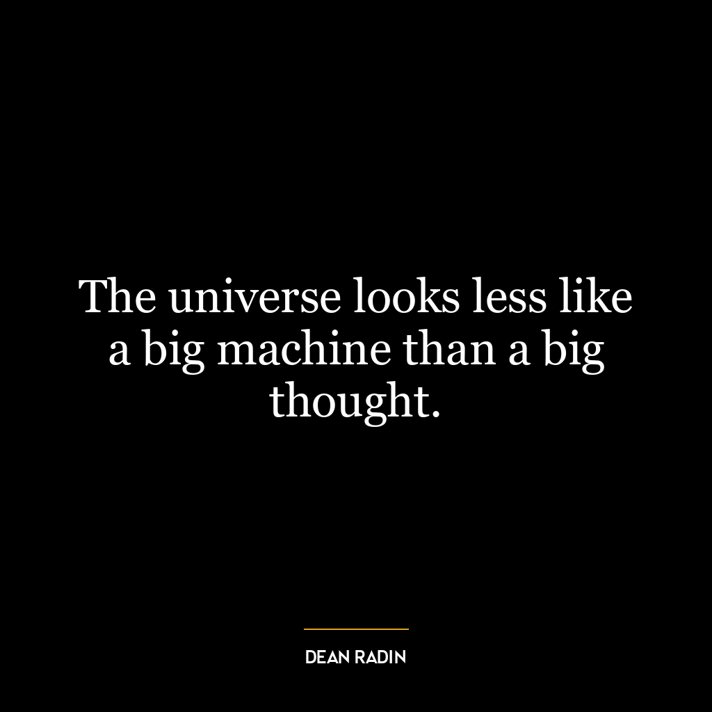 The universe looks less like a big machine than a big thought.