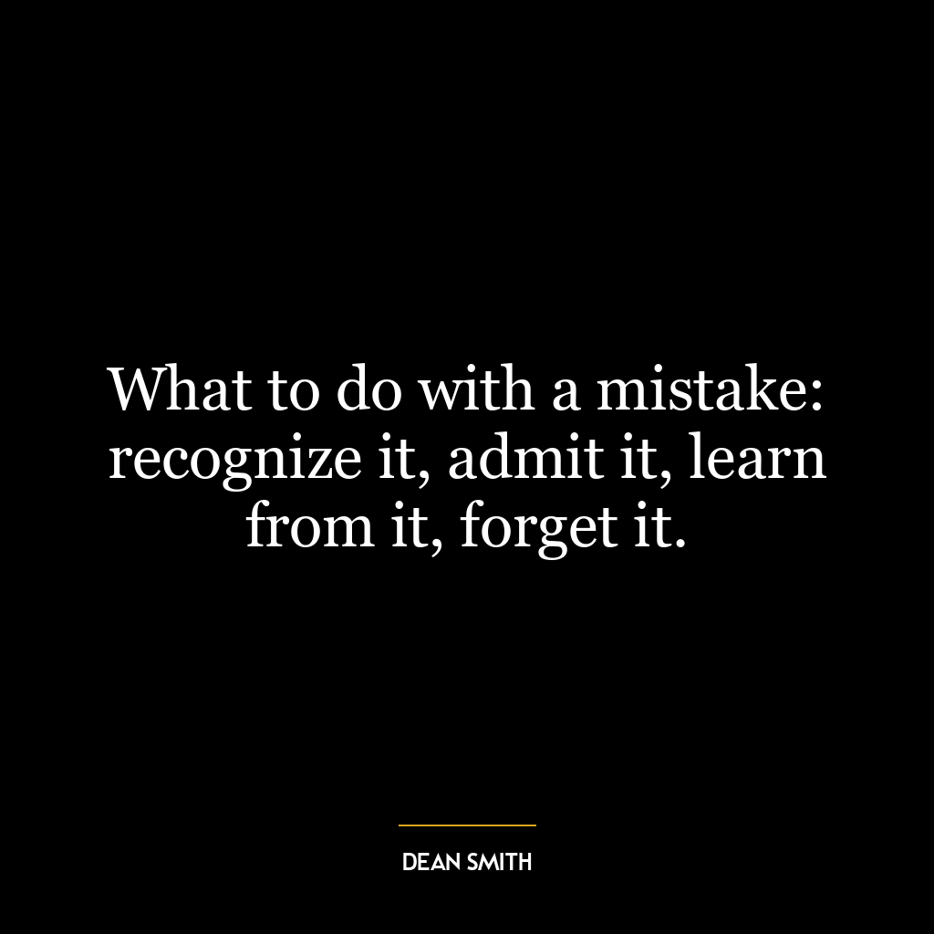 What to do with a mistake: recognize it, admit it, learn from it, forget it.