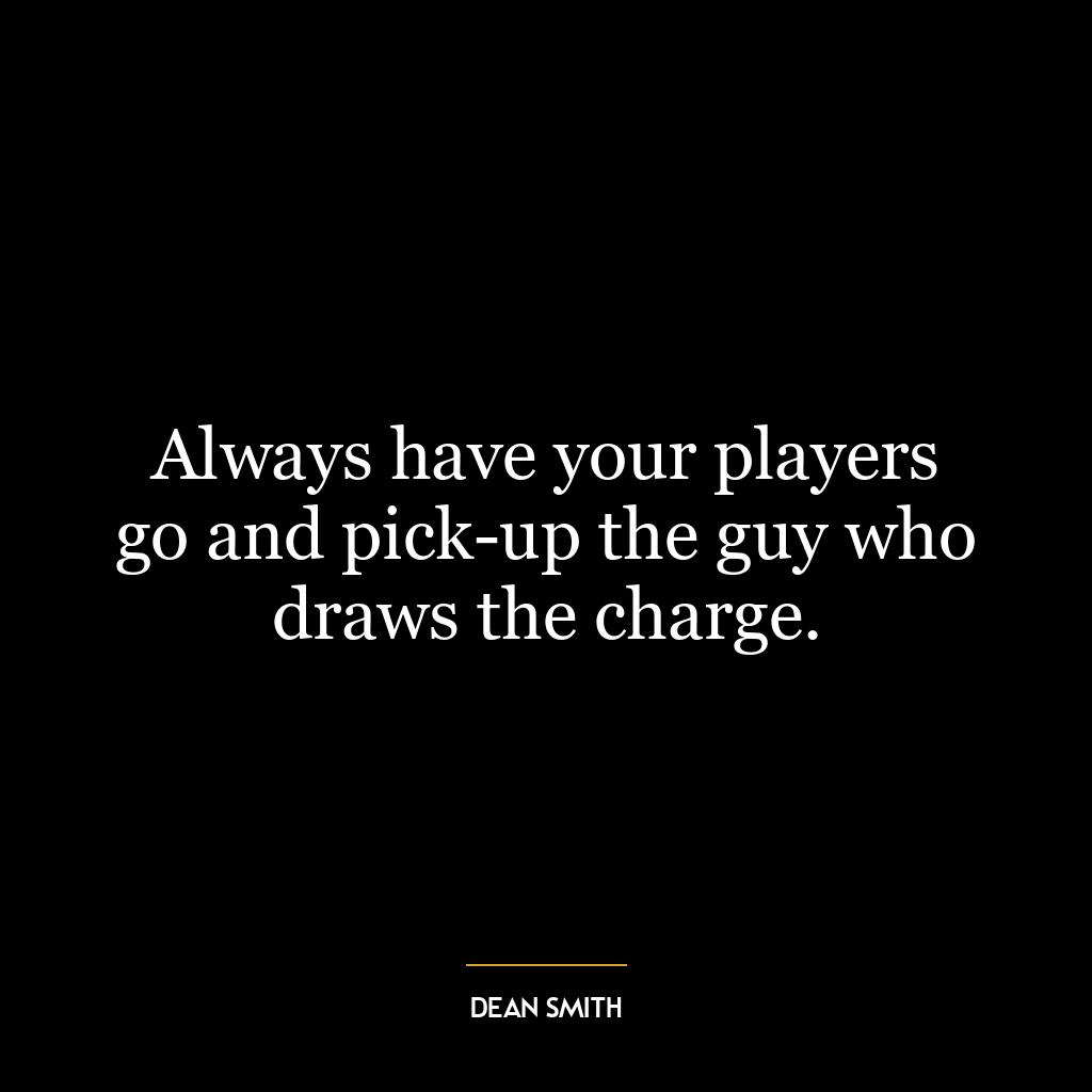 Always have your players go and pick-up the guy who draws the charge.