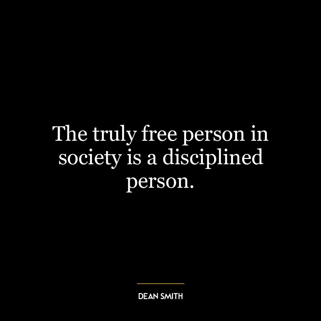 The truly free person in society is a disciplined person.