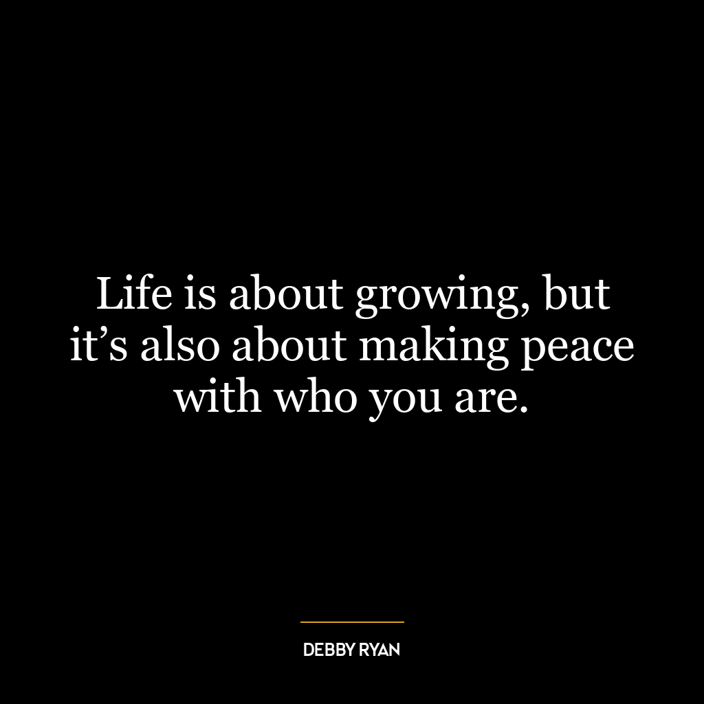 Life is about growing, but it’s also about making peace with who you are.