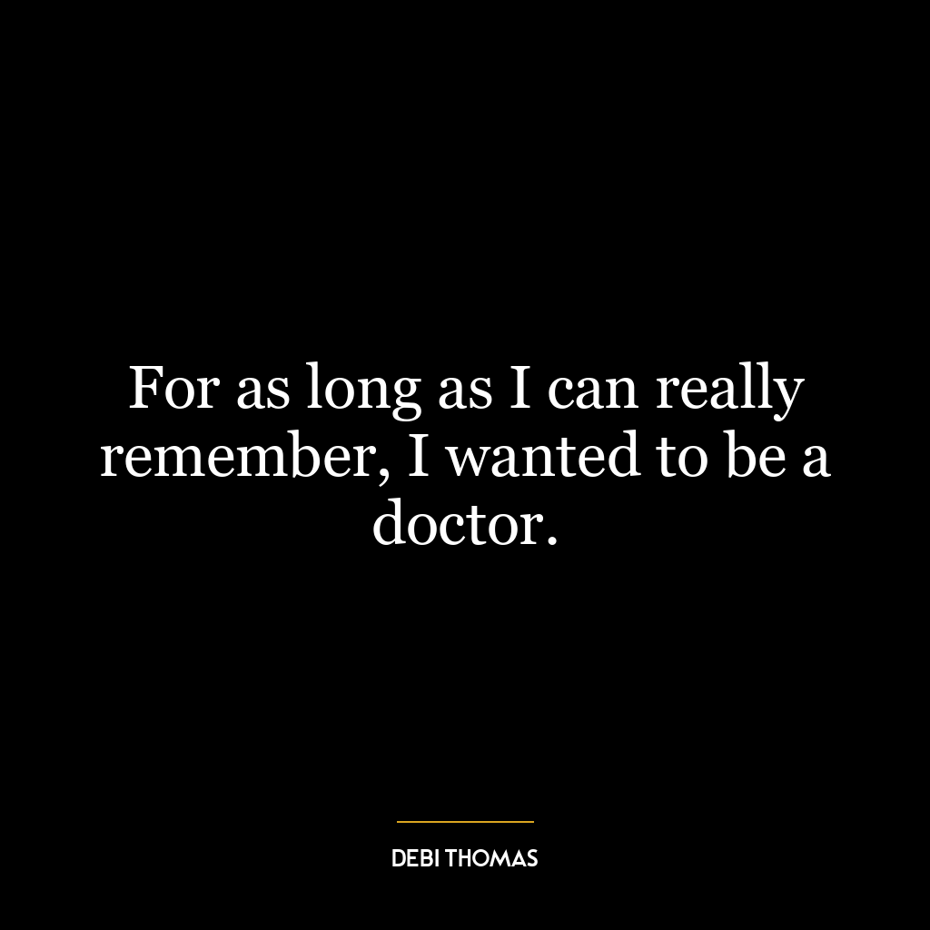 For as long as I can really remember, I wanted to be a doctor.