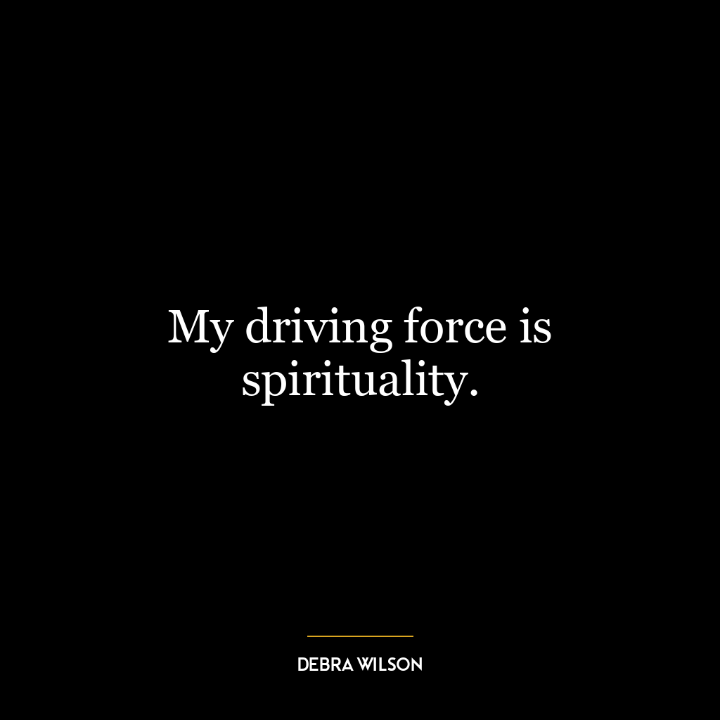 My driving force is spirituality.