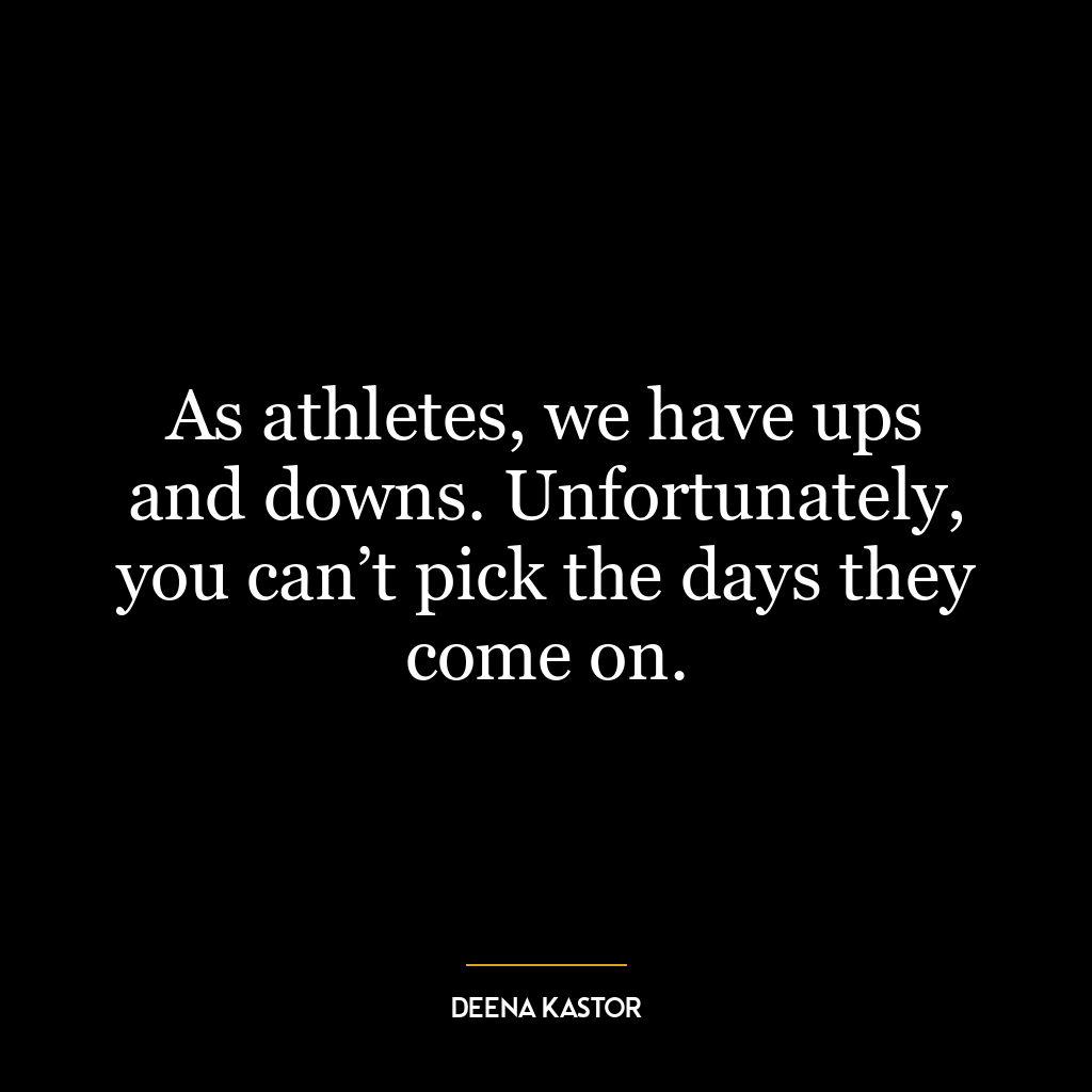 As athletes, we have ups and downs. Unfortunately, you can’t pick the days they come on.