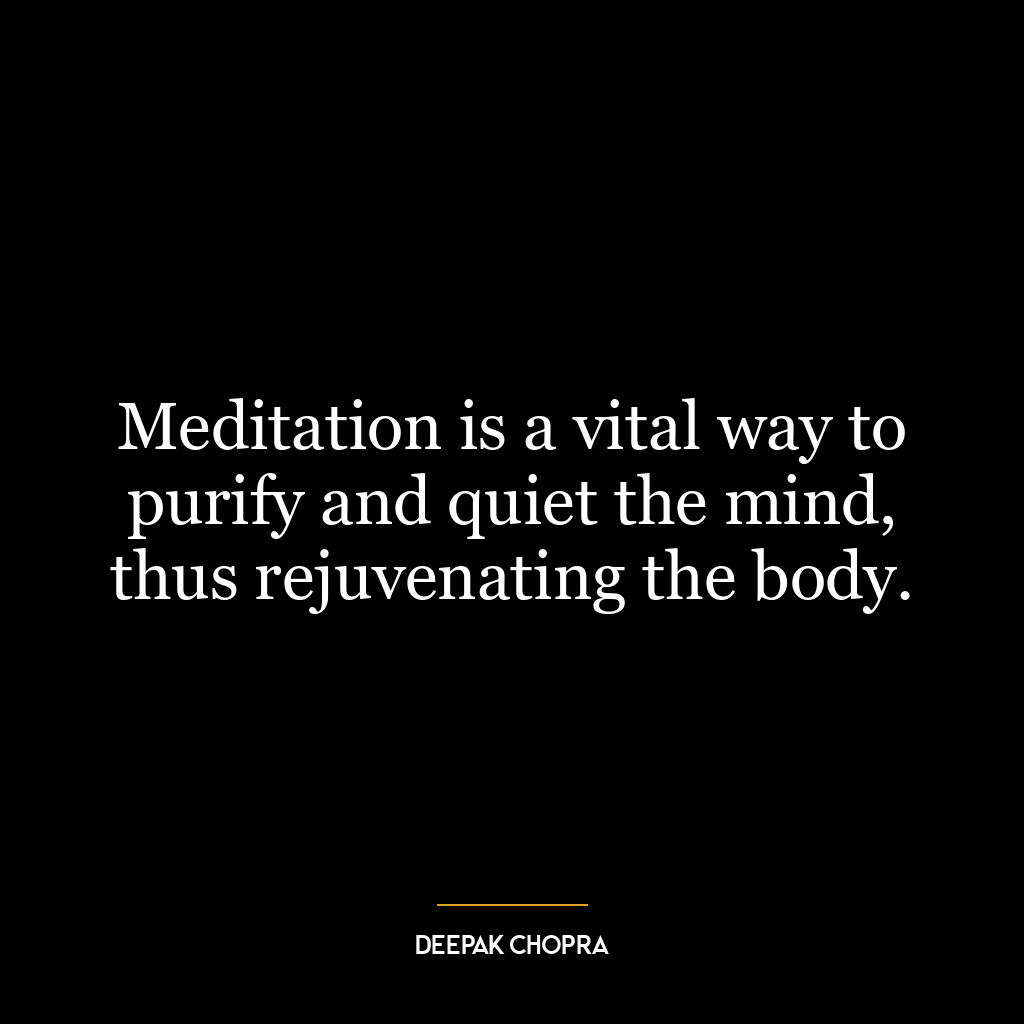 Meditation is a vital way to purify and quiet the mind, thus rejuvenating the body.