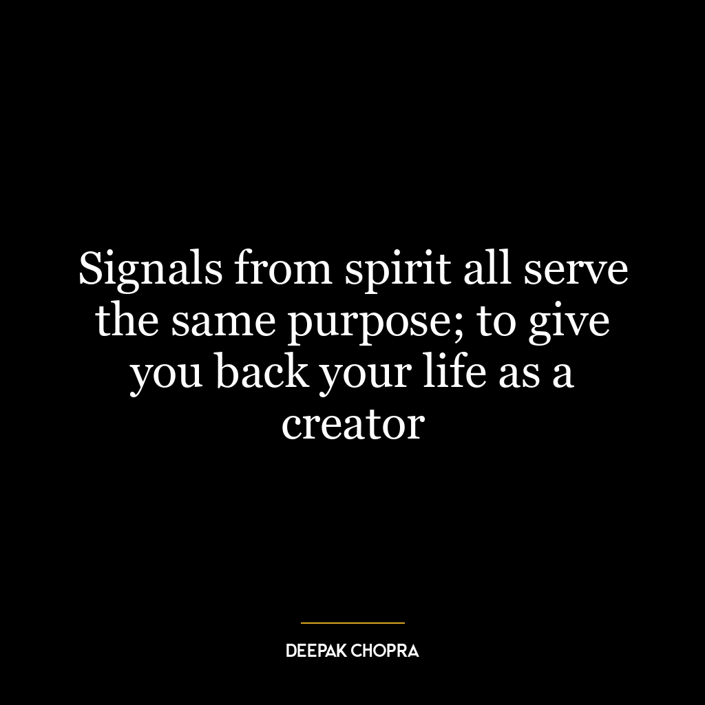 Signals from spirit all serve the same purpose; to give you back your life as a creator