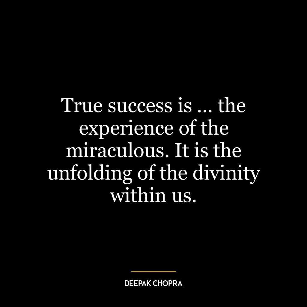 True success is … the experience of the miraculous. It is the unfolding of the divinity within us.