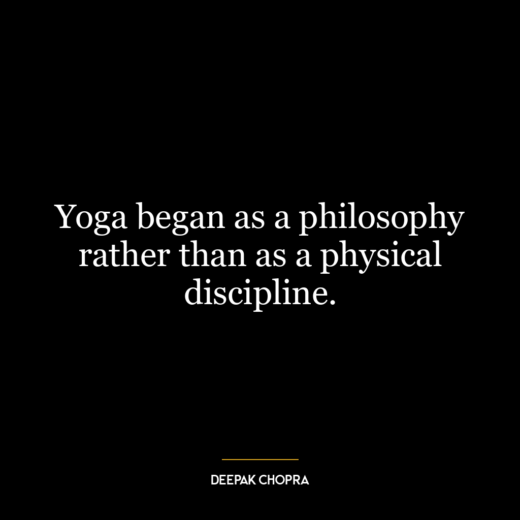 Yoga began as a philosophy rather than as a physical discipline.