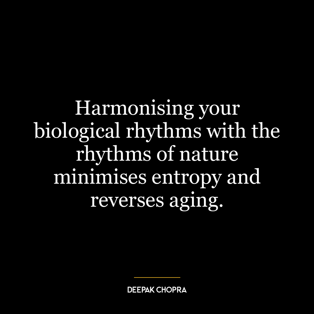 Harmonising your biological rhythms with the rhythms of nature minimises entropy and reverses aging.