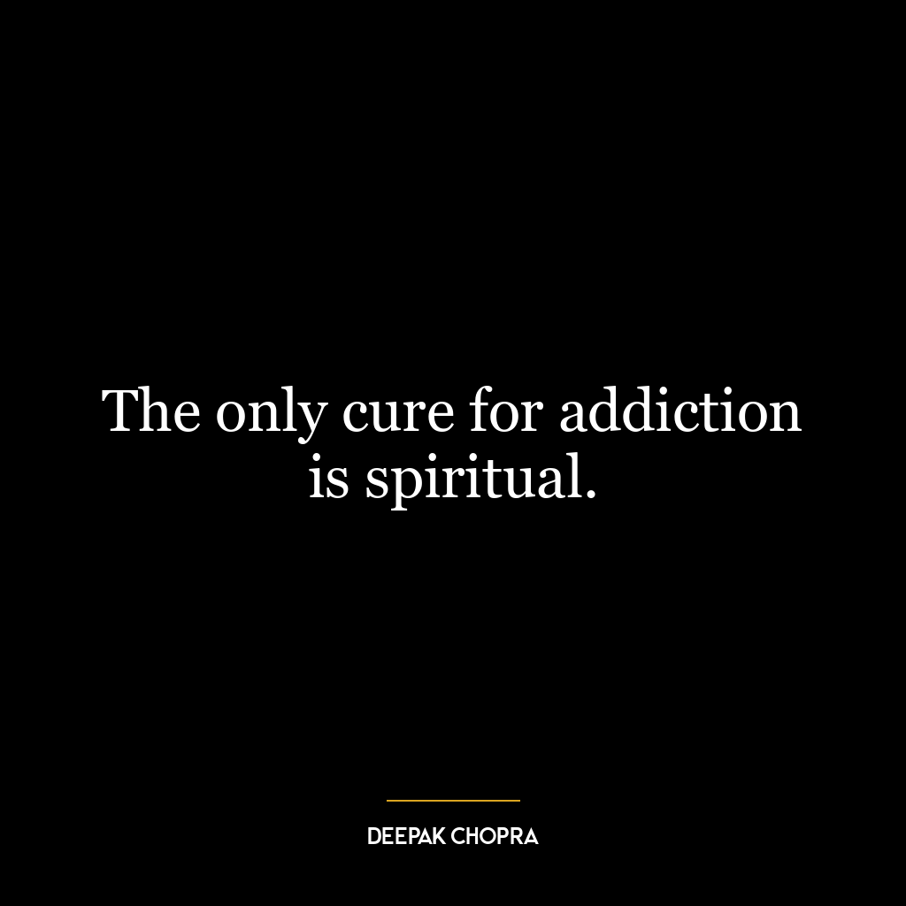 The only cure for addiction is spiritual.